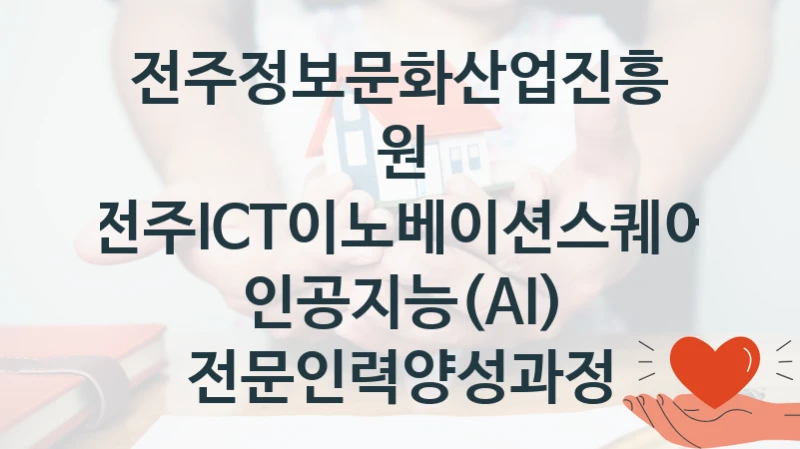전주정보문화산업진흥원 사회 지원 제도 “전주ICT이노베이션스퀘어 인공지능(AI) 전문인력양성과정” – 접수 일정 및 지원 내용