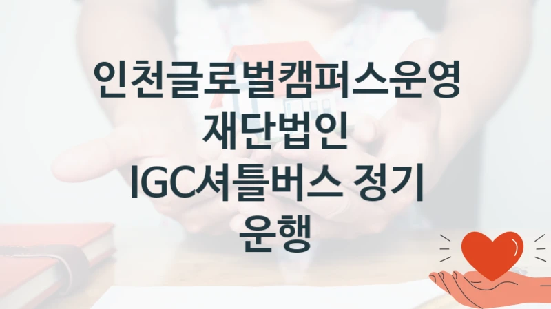 인천글로벌캠퍼스운영재단법인
IGC셔틀버스 정기 운행