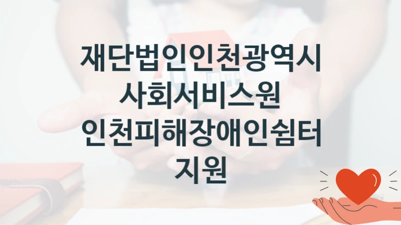 재단법인인천광역시사회서비스원 “인천피해장애인쉼터 지원” 복지 지원혜택 – 신청 방법과 구비 서류