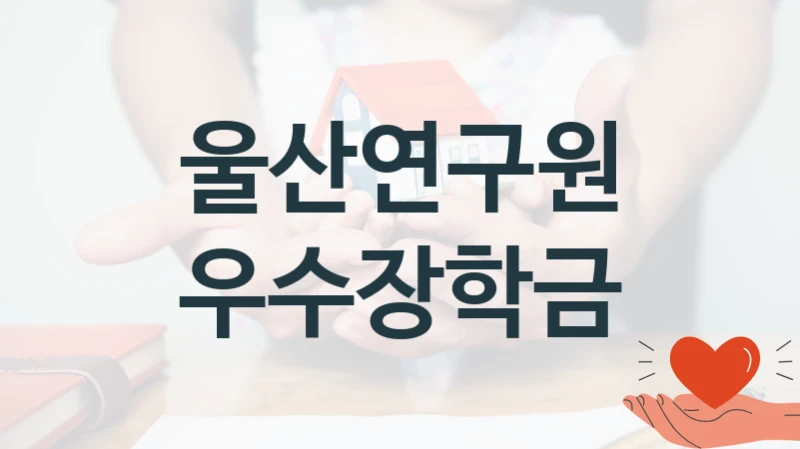 울산연구원 사회 복지 혜택 “우수장학금” – 신청 기준과 서류 준비