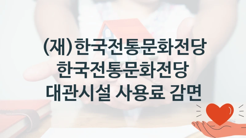 (재)한국전통문화전당 공공 복지 혜택 “한국전통문화전당 대관시설 사용료 감면” – 접수 일정 및 지원 내용