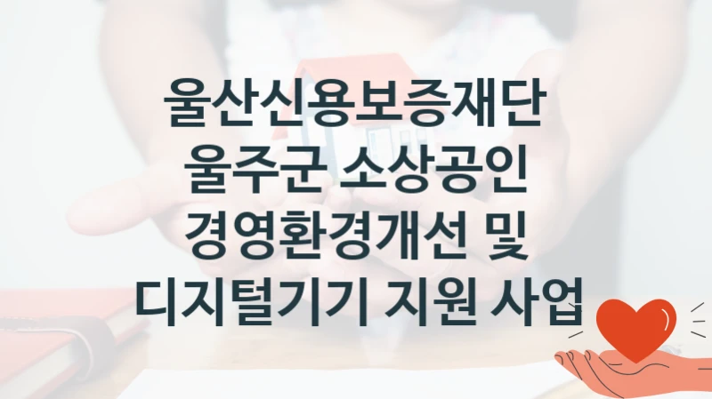 울산신용보증재단
울주군 소상공인 경영환경개선 및 디지털기기 지원 사업
