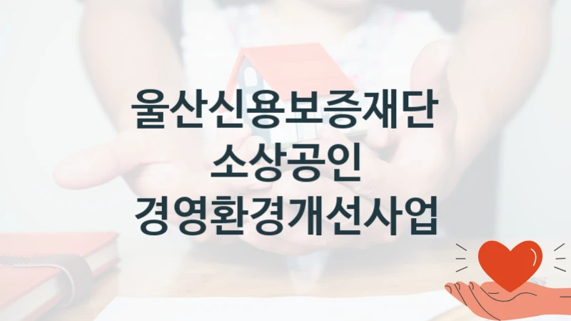 울산신용보증재단 사회 복지 혜택 “소상공인 경영환경개선사업” – 신청 기준과 서류 준비