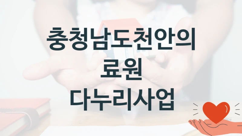 충청남도천안의료원 “다누리사업” 지원사업 자격 조건과 신청 일정