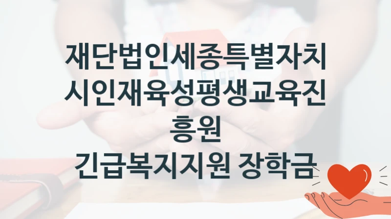 재단법인세종특별자치시인재육성평생교육진흥원
긴급복지지원 장학금