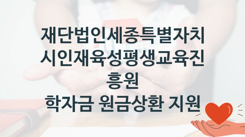 재단법인세종특별자치시인재육성평생교육진흥원
학자금 원금상환 지원