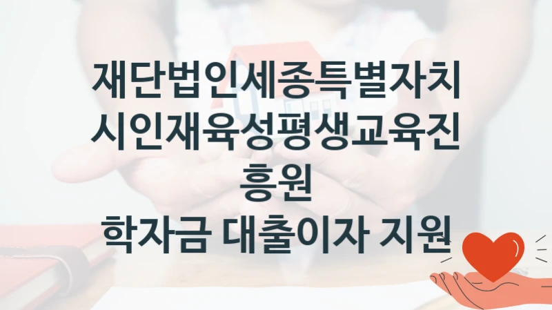 재단법인세종특별자치시인재육성평생교육진흥원
학자금 대출이자 지원