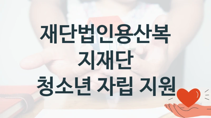 청소년 자립 지원 신청 가이드 – 재단법인용산복지재단 복지 지원 혜택 정리