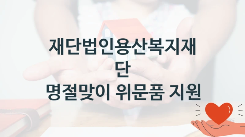 재단법인용산복지재단 지원정책 “명절맞이 위문품 지원” 서비스 관리부서 -신청 구비서류와 자격