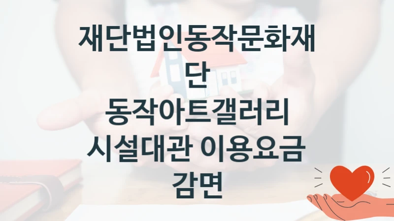 재단법인동작문화재단
동작아트갤러리 시설대관 이용요금 감면