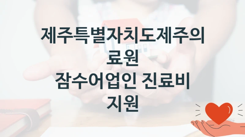 제주특별자치도제주의료원 “잠수어업인 진료비 지원” 복지 지원 정책 – 자격 요건과 접수 방법