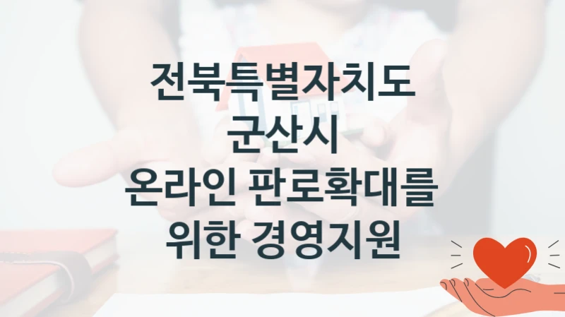 국가 지원 혜택 “온라인 판로확대를 위한 경영지원” – 전북특별자치도 군산시 자격 요건과 신청 방법