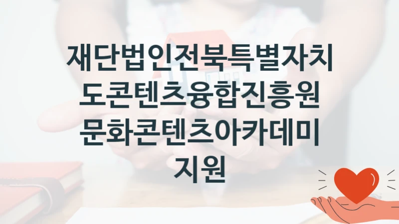 “문화콘텐츠아카데미 지원” 재단법인전북특별자치도콘텐츠융합진흥원 지원 혜택 – 신청 방법과 구비 서류
