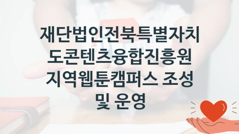 재단법인전북특별자치도콘텐츠융합진흥원 지원정책 “지역웹툰캠퍼스 조성 및 운영” 서비스관리부서 -신청 구비서류와 자격