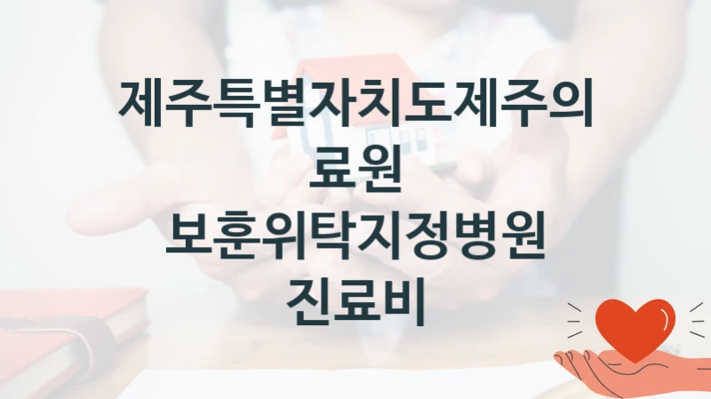 제주특별자치도제주의료원 “보훈위탁지정병원 진료비” 복지 지원혜택 – 신청 조건과 자격 조건