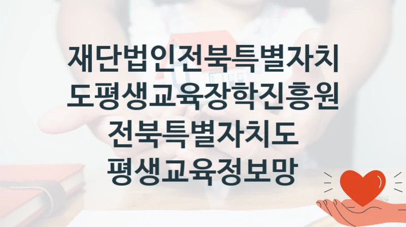 “전북특별자치도 평생교육정보망” 복지 혜택 신청부터 지급까지 – 재단법인전북특별자치도평생교육장학진흥원 지원 정책