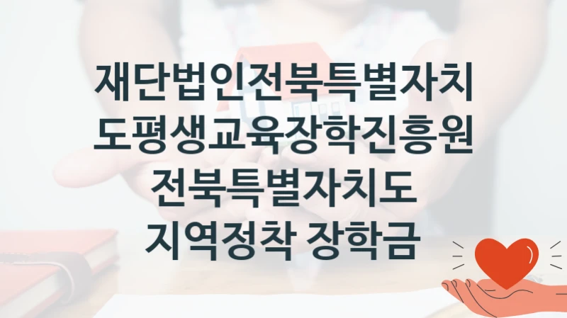 재단법인전북특별자치도평생교육장학진흥원 “전북특별자치도 지역정착 장학금” 복지 지원 정책 – 자격 요건과 접수 방법