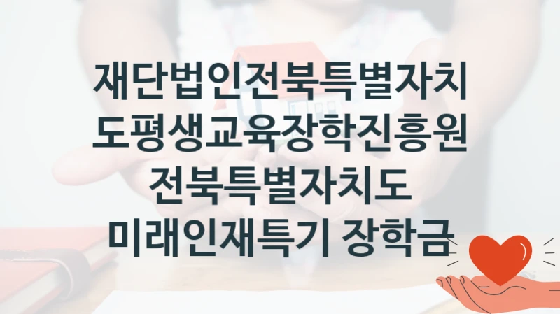 재단법인전북특별자치도평생교육장학진흥원 사회 복지 혜택 “전북특별자치도 미래인재특기 장학금” – 신청 기준과 서류 준비