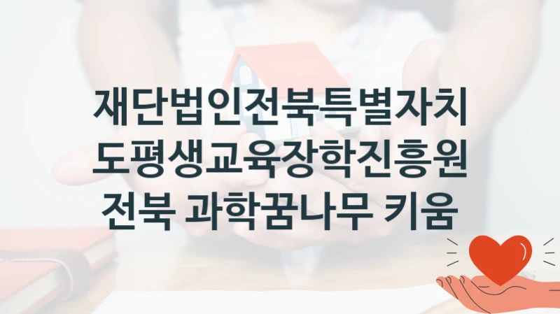 재단법인전북특별자치도평생교육장학진흥원 공공 지원 정책 “전북 과학꿈나무 키움” – 접수 방법 및 지원 한도