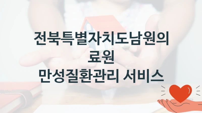 “만성질환관리 서비스” 전북특별자치도남원의료원 복지지원 혜택 – 신청 조건과 자격 조건