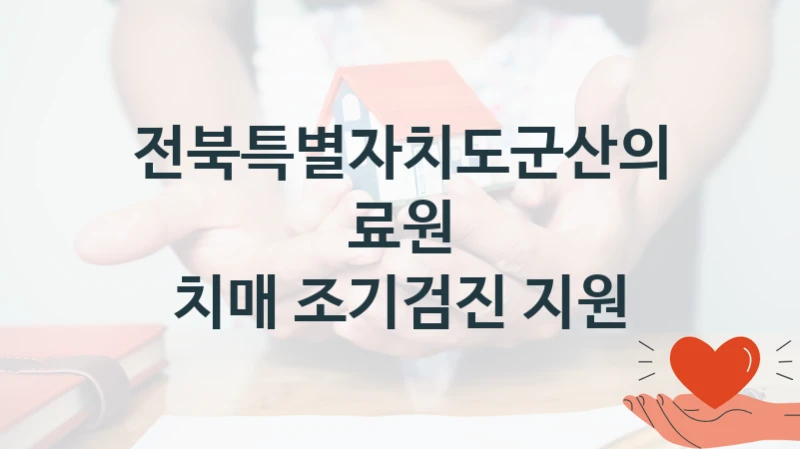 정부 지원 제도 “치매 조기검진 지원” 신청 절차와 준비물 – 전북특별자치도군산의료원