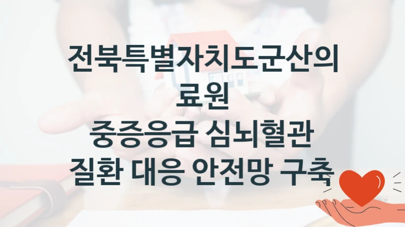 전북특별자치도군산의료원 “중증응급 심뇌혈관 질환 대응 안전망 구축” 복지 지원혜택 – 신청 방법과 구비 서류