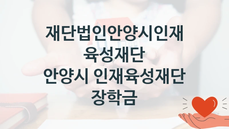 재단법인안양시인재육성재단 “안양시 인재육성재단 장학금” 복지 지원혜택 – 자격 조건과 구비 서류