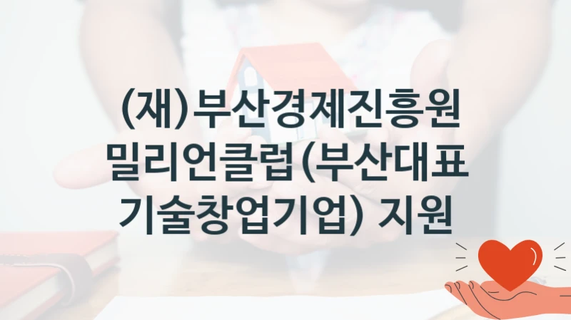 “밀리언클럽(부산대표 기술창업기업) 지원” 혜택 대상자 조건 – (재)부산경제진흥원 복지정책 요건 및 혜택