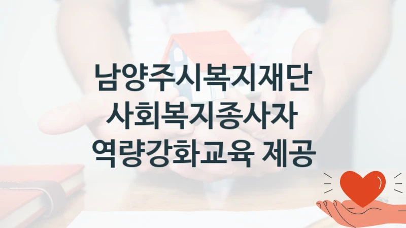 남양주시복지재단 공공 지원 정책 “사회복지종사자 역량강화교육 제공” – 접수 방법 및 지원 한도