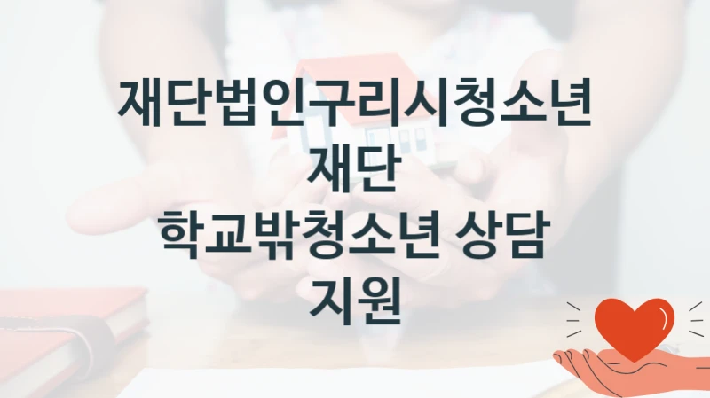 재단법인구리시청소년재단 “학교밖청소년 상담 지원” 복지 지원혜택 – 자격 조건과 구비 서류