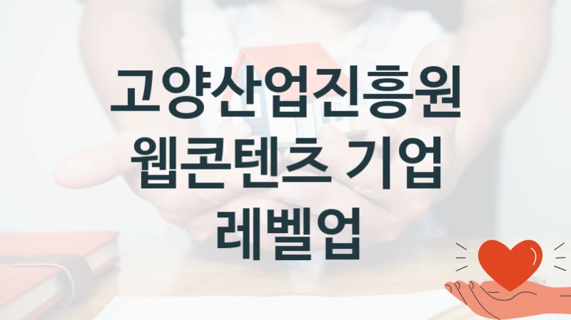고양산업진흥원 복지정책 “웹콘텐츠 기업 레벨업” 서비스 관리부서 -신청 서류와 자격