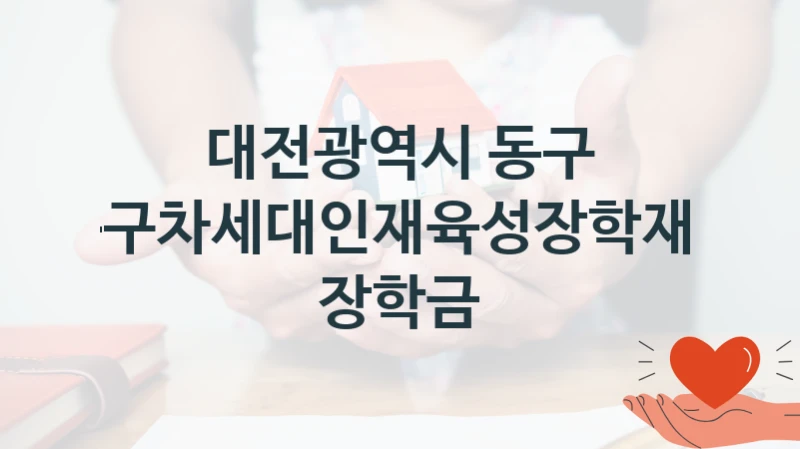 대전광역시 동구
동구차세대인재육성장학재단 장학금