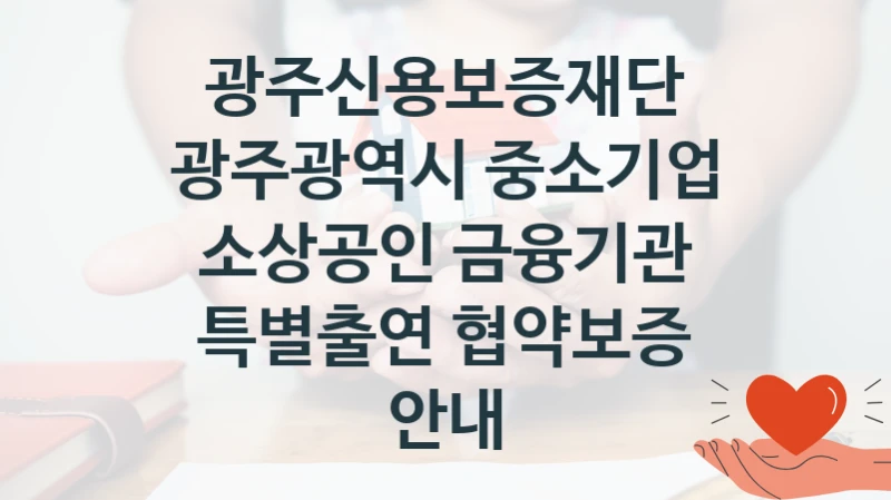 광주신용보증재단
광주광역시 중소기업 소상공인 금융기관 특별출연 협약보증 안내