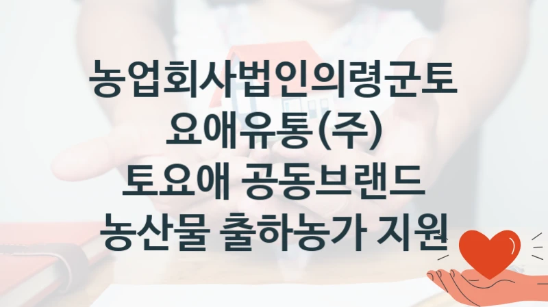 농업회사법인의령군토요애유통(주)
토요애 공동브랜드 농산물 출하농가 지원