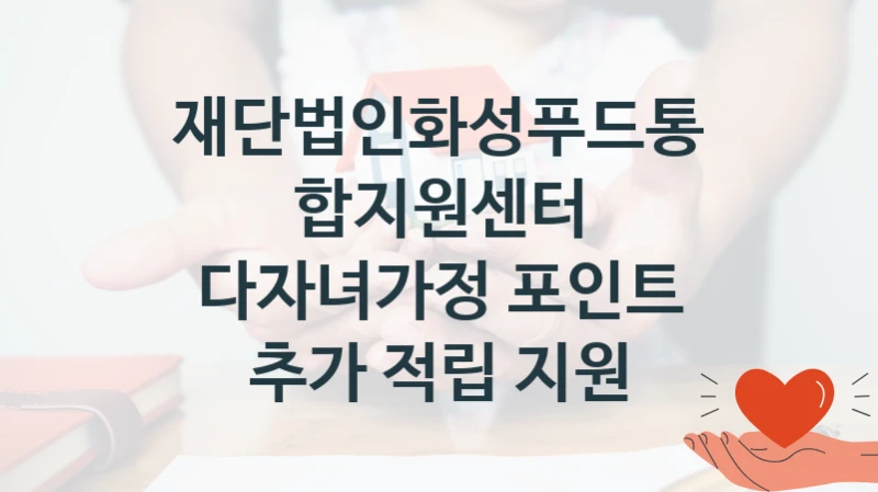 재단법인화성푸드통합지원센터
다자녀가정 포인트 추가 적립 지원