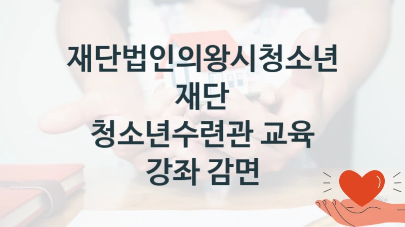 “청소년수련관 교육 강좌 감면” 지원 한도와 신청 기준 – 재단법인의왕시청소년재단 복지정책 요건 및 혜택