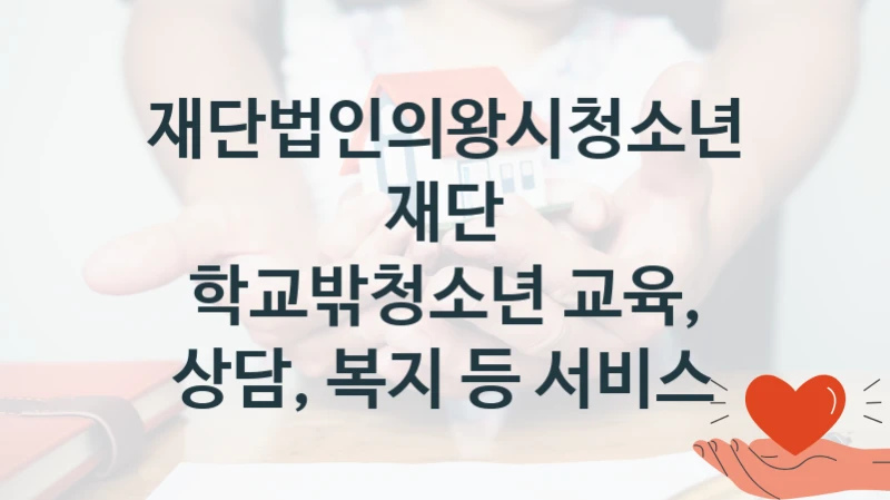 국가 지원 혜택 “학교밖청소년 교육, 상담, 복지 등 서비스” – 재단법인의왕시청소년재단 신청 대상 및 제출 서류