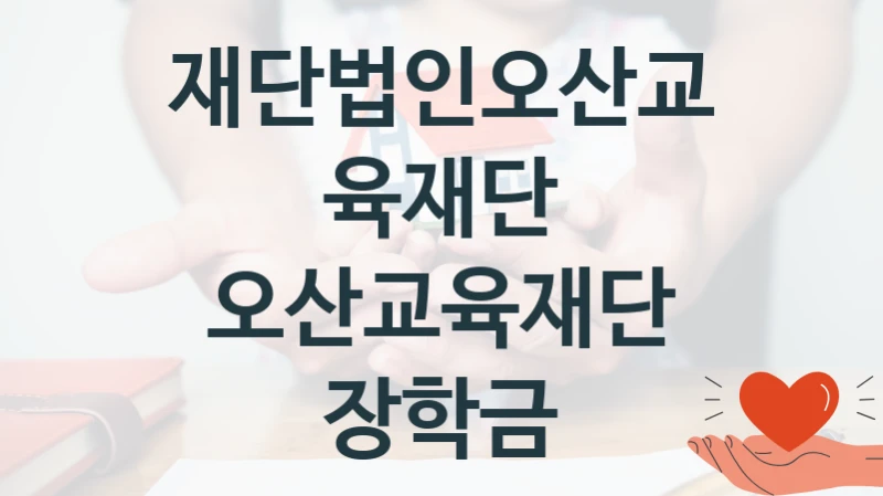재단법인오산교육재단 “오산교육재단 장학금” 복지 지원혜택 – 신청 방법과 구비 서류
