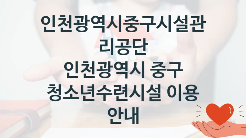 인천광역시중구시설관리공단
인천광역시 중구 청소년수련시설 이용 안내
