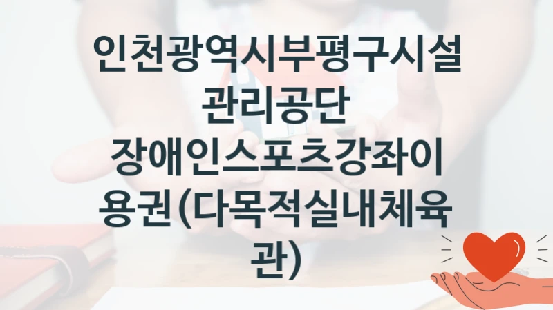 인천광역시부평구시설관리공단
장애인스포츠강좌이용권(다목적실내체육관)