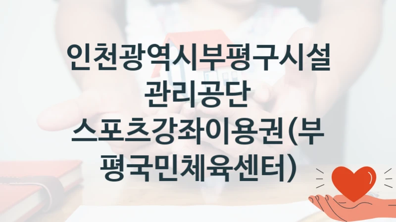 인천광역시부평구시설관리공단
스포츠강좌이용권(부평국민체육센터)