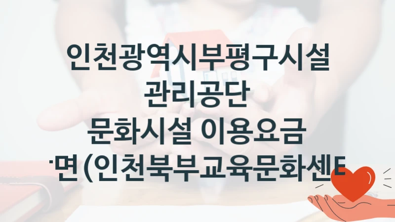 인천광역시부평구시설관리공단
문화시설 이용요금 감면(인천북부교육문화센터)