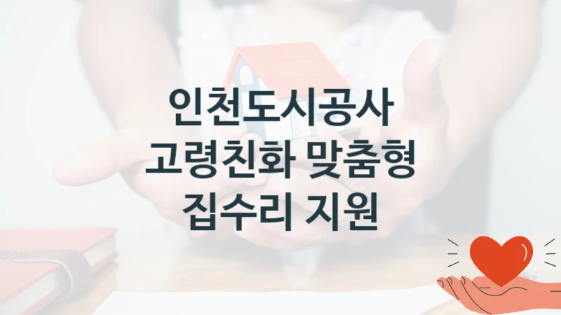 인천도시공사 “고령친화 맞춤형 집수리 지원” 신청 필수 정보 – 지원 요건과 필요 서류