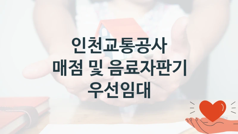 “매점 및 음료자판기 우선임대” 복지 혜택 자격 심사 및 접수 일정 – 인천교통공사 지원 정책