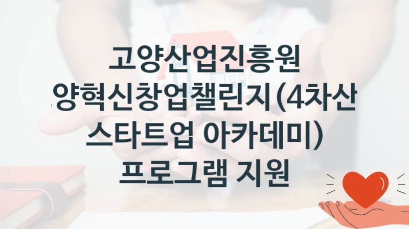 고양산업진흥원
고양혁신창업챌린지(4차산업 스타트업 아카데미) 프로그램 지원