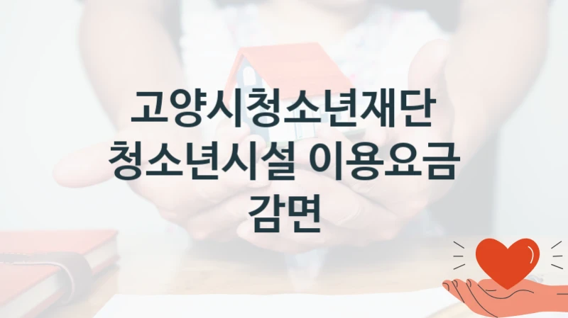 고양시청소년재단 “청소년시설 이용요금 감면” 지원사업 대상자 선정 기준 및 서류 준비