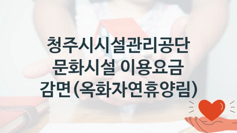 “문화시설 이용요금 감면(옥화자연휴양림)” 청주시시설관리공단 복지지원 혜택 – 신청 조건과 자격 조건