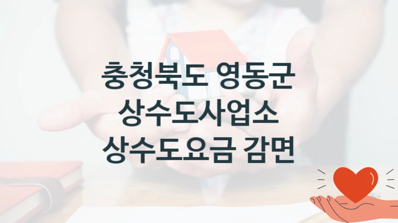 정부 복지 서비스 “상수도요금 감면” – 충청북도 영동군 상수도사업소 자격 요건과 신청 방법