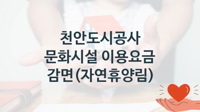 천안도시공사
문화시설 이용요금 감면(자연휴양림)