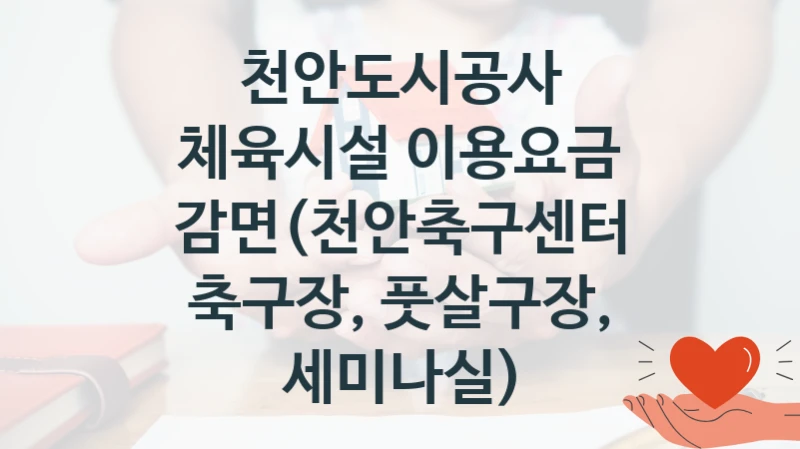천안도시공사 “체육시설 이용요금 감면(천안축구센터 축구장, 풋살구장, 세미나실)” 복지 지원 정책 – 자격 요건과 접수 방법